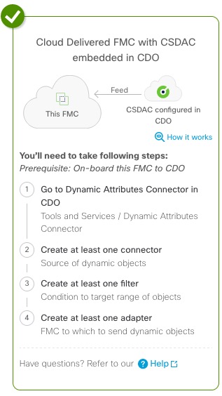 To configure cloud-delivered FMC with dynamic attributes connector included in Security Cloud Control, you must onboard the FMC to Security Cloud Control then create an adapter in the dynamic attributes connector that communicates with the FMC